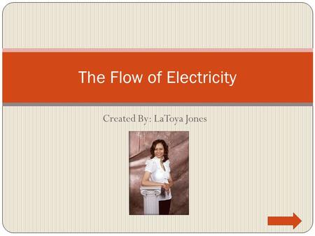 Created By: LaToya Jones The Flow of Electricity.