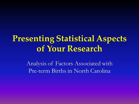 Presenting Statistical Aspects of Your Research Analysis of Factors Associated with Pre-term Births in North Carolina.