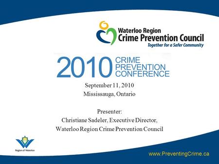 September 11, 2010 Mississauga, Ontario Presenter: Christiane Sadeler, Executive Director, Waterloo Region Crime Prevention Council www.PreventingCrime.ca.