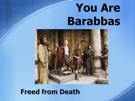 You Are Barabbas Freed from Death. The Passover Custom “Passover” of judgment –Release one prisoner –Political tactic? Pilate was probably not a big fan.