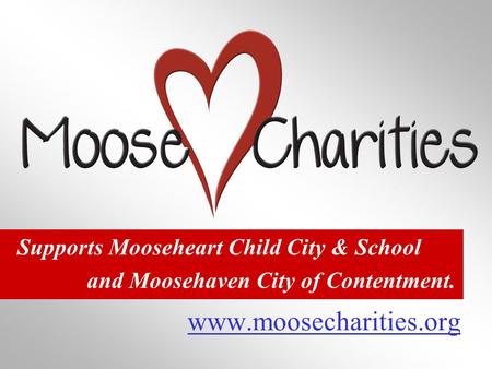Www.moosecharities.org Supports Mooseheart Child City & School and Moosehaven City of Contentment.