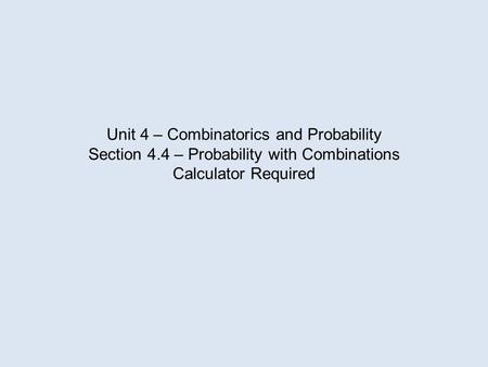Unit 4 – Combinatorics and Probability Section 4.4 – Probability with Combinations Calculator Required.