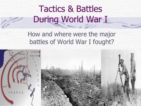 Tactics & Battles During World War I How and where were the major battles of World War I fought?