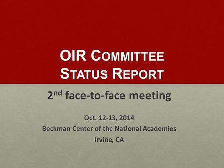 OIR C OMMITTEE S TATUS R EPORT 2 nd face-to-face meeting Oct. 12-13, 2014 Beckman Center of the National Academies Irvine, CA.