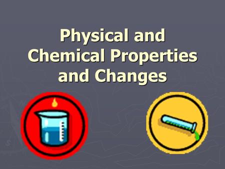 Physical and Chemical Properties and Changes