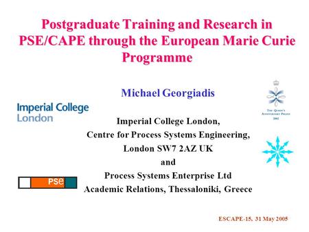 ESCAPE-15, 31 May 2005 Postgraduate Training and Research in PSE/CAPE through the European Marie Curie Programme Michael Georgiadis Imperial College London,
