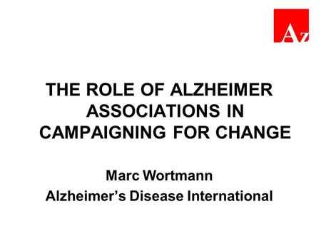THE ROLE OF ALZHEIMER ASSOCIATIONS IN CAMPAIGNING FOR CHANGE Marc Wortmann Alzheimer’s Disease International.