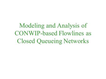Modeling and Analysis of CONWIP-based Flowlines as Closed Queueing Networks.