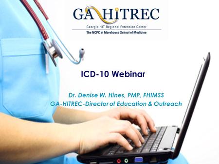 ICD-10 Webinar Dr. Denise W. Hines, PMP, FHIMSS GA-HITREC-Director of Education & Outreach.