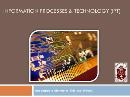 INFORMATION PROCESSES & TECHNOLOGY (IPT) Introduction to Information Skills and Systems.