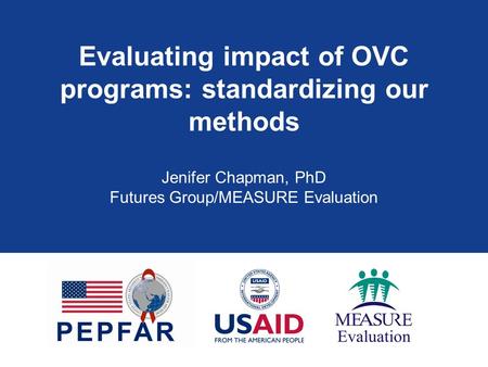 Evaluating impact of OVC programs: standardizing our methods Jenifer Chapman, PhD Futures Group/MEASURE Evaluation.