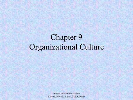 Organizational Behaviour Dave Ludwick, P.Eng, MBA, PMP Chapter 9 Organizational Culture.