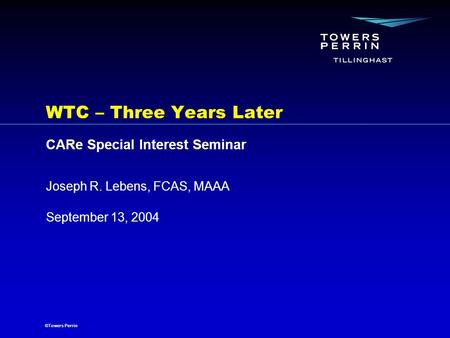 ©Towers Perrin September 13, 2004 Joseph R. Lebens, FCAS, MAAA WTC – Three Years Later CARe Special Interest Seminar.