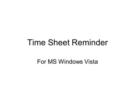 Time Sheet Reminder For MS Windows Vista. Simple Solution Use MS Windows Vista’s “Task Scheduler” application.