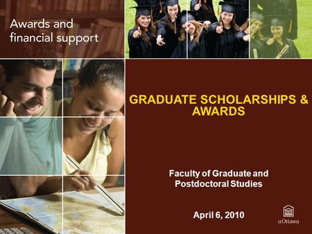 GRADUATE SCHOLARSHIPS & AWARDS Faculty of Graduate and Postdoctoral Studies April 6, 2010.