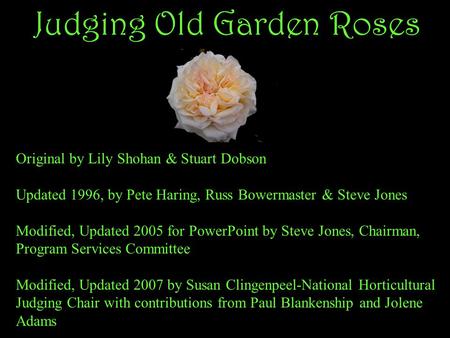 Judging Old Garden Roses Original by Lily Shohan & Stuart Dobson Updated 1996, by Pete Haring, Russ Bowermaster & Steve Jones Modified, Updated 2005 for.