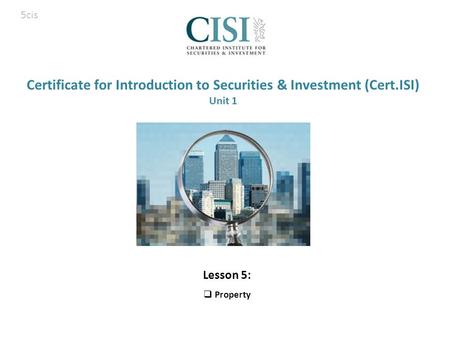 Certificate for Introduction to Securities & Investment (Cert.ISI) Unit 1 Lesson 5:  Property 5cis.