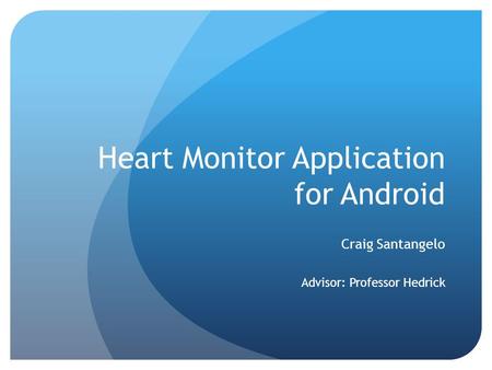 Heart Monitor Application for Android Craig Santangelo Advisor: Professor Hedrick.