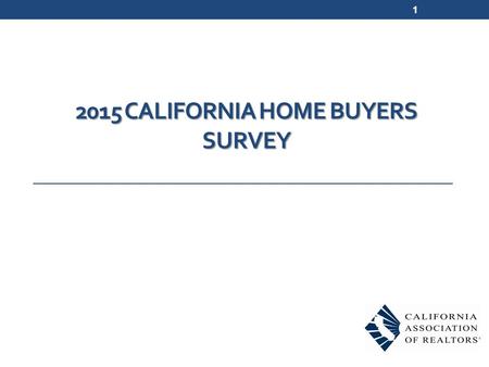2015 CALIFORNIA HOME BUYERS SURVEY 1. Survey Methodology 700 telephone interviews and 567 online surveys conducted in February – April 2015 Respondents.