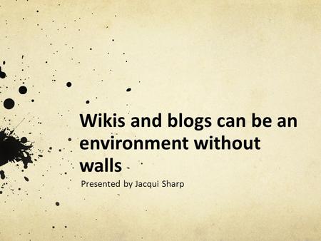 Wikis and blogs can be an environment without walls Presented by Jacqui Sharp.
