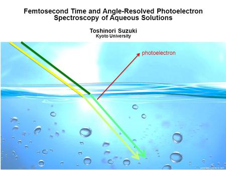 1 Femtosecond Time and Angle-Resolved Photoelectron Spectroscopy of Aqueous Solutions Toshinori Suzuki Kyoto University photoelectron.