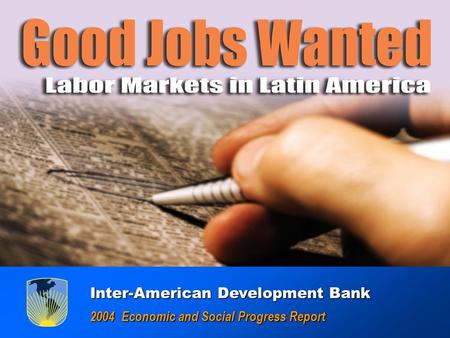 GOOD JOBS WANTED : Labor Markets in América Latina GOOD JOBS WANTED : Labor Markets in América Latina Inter-American Development Bank Inter-American Development.