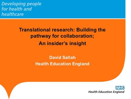 Translational research: Building the pathway for collaboration; An insider’s insight David Sallah Health Education England.