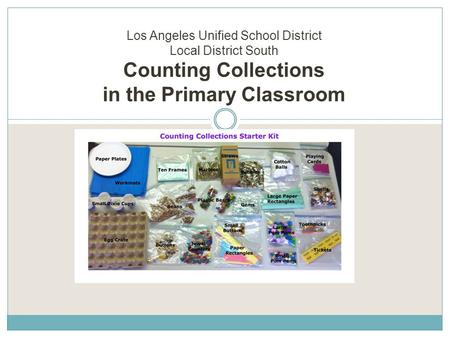 Los Angeles Unified School District Local District South Counting Collections in the Primary Classroom Facilitator: Lisa Saldivar.