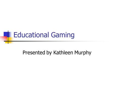 Educational Gaming Presented by Kathleen Murphy. What is Gaming? A competitive activity with preset rules Goal is to win game by applying knowledge and.