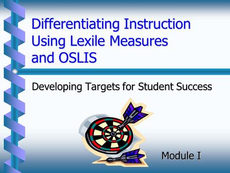 Differentiating Instruction Using Lexile Measures and OSLIS Developing Targets for Student Success Module I.