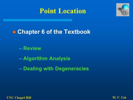 UNC Chapel Hill M. C. Lin Point Location Chapter 6 of the Textbook –Review –Algorithm Analysis –Dealing with Degeneracies.
