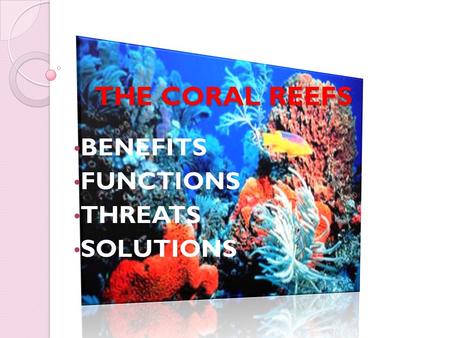 THE CORAL REEFS THE CORAL REEFS BENEFITS FUNCTIONS THREATS SOLUTIONS.
