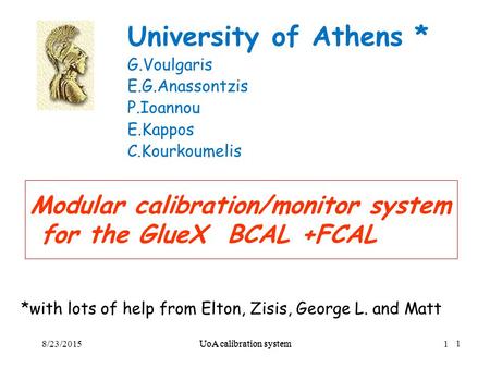 UoA calibration system1 Modular calibration/monitor system for the GlueX BCAL +FCAL University of Athens * G.Voulgaris E.G.Anassontzis P.Ioannou E.Kappos.