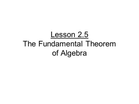 Lesson 2.5 The Fundamental Theorem of Algebra. For f(x) where n > 0, there is at least one zero in the complex number system Complex → real and imaginary.
