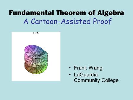 Fundamental Theorem of Algebra A Cartoon-Assisted Proof Frank Wang LaGuardia Community College.