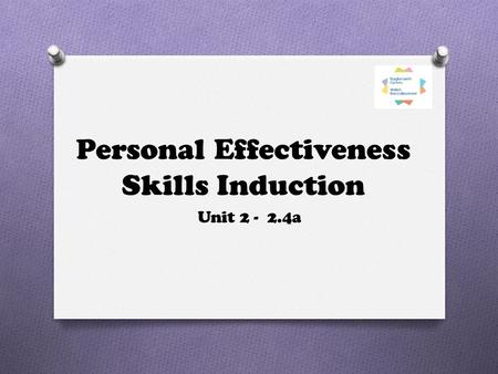 Personal Effectiveness Skills Induction Unit 2 - 2.4a.