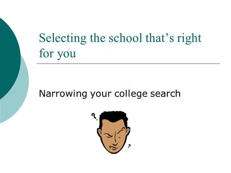 Selecting the school that’s right for you Narrowing your college search.