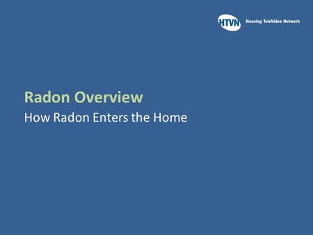 Radon Overview How Radon Enters the Home. Learning Outcomes Upon completion of this module you will be able to:  Recall the predominant source of radon.