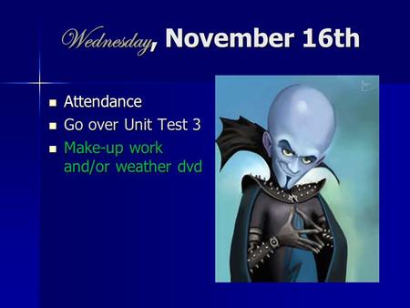 Wednesday, November 16th Attendance Attendance Go over Unit Test 3 Go over Unit Test 3 Make-up work and/or weather dvd Make-up work and/or weather dvd.