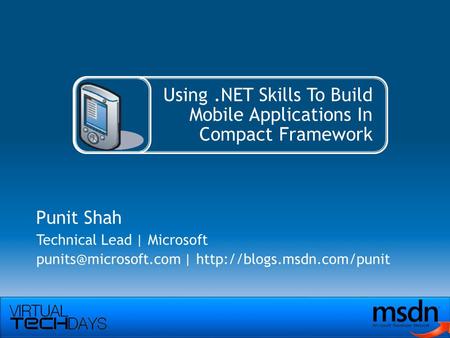 Using.NET Skills To Build Mobile Applications In Compact Framework Punit Shah Technical Lead | Microsoft |