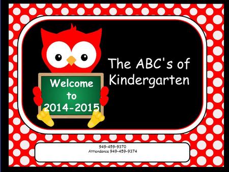 Welcome to 2014-2015 The ABC's of Kindergarten 949-459-9370 Attendance 949-459-9374.