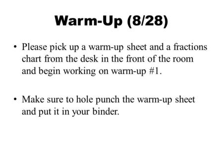 Warm-Up (8/28) Please pick up a warm-up sheet and a fractions chart from the desk in the front of the room and begin working on warm-up #1. Make sure to.