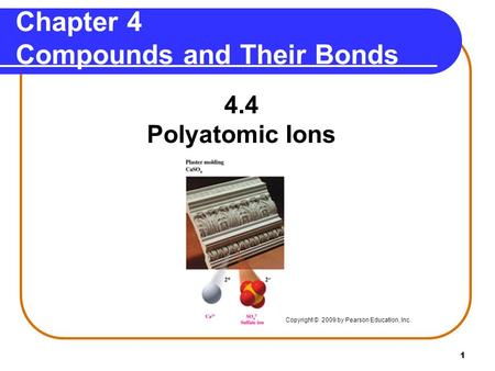 1 4.4 Polyatomic Ions Chapter 4 Compounds and Their Bonds Copyright © 2009 by Pearson Education, Inc.