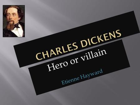 Hero or villain Etienne Hayward.  When Dickens was younger he and his family were fed well but did not pay for the food, they were basically stealing.