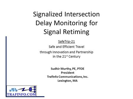Signalized Intersection Delay Monitoring for Signal Retiming SafeTrip-21 Safe and Efficient Travel through Innovation and Partnership in the 21 st Century.