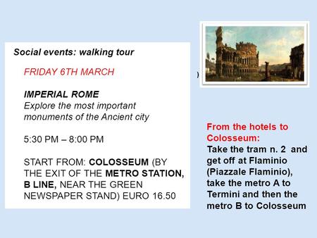 Social events: walking tour FRIDAY 6TH MARCH IMPERIAL ROME Explore the most important monuments of the Ancient city 5:30 PM – 8:00 PM S TART FROM : C OLOSSEUM.