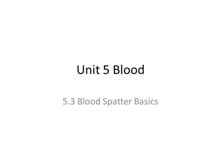 Unit 5 Blood 5.3 Blood Spatter Basics. Blood Spatter Evidence A field of forensic investigation which deals with the physical properties of blood and.
