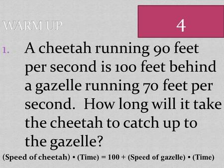 1. A cheetah running 90 feet per second is 100 feet behind a gazelle running 70 feet per second. How long will it take the cheetah to catch up to the.