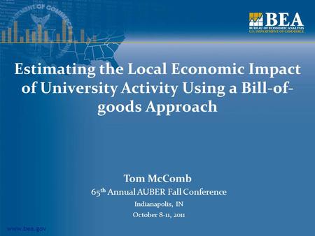 Www.bea.gov Estimating the Local Economic Impact of University Activity Using a Bill-of- goods Approach Tom McComb 65 th Annual AUBER Fall Conference Indianapolis,