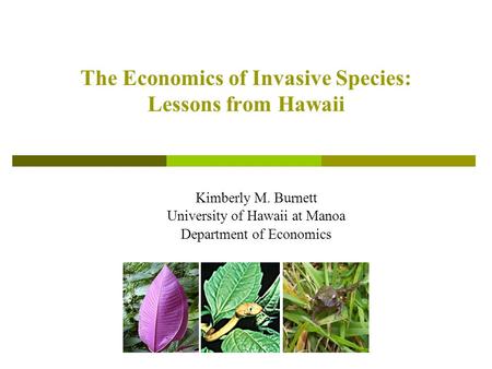 The Economics of Invasive Species: Lessons from Hawaii Kimberly M. Burnett University of Hawaii at Manoa Department of Economics.